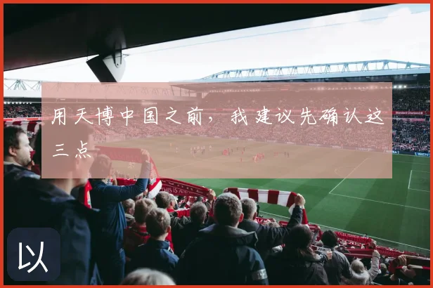 用天博中国之前，我建议先确认这三点