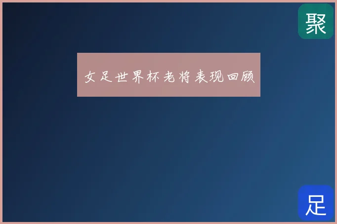 女足世界杯老将表现回顾