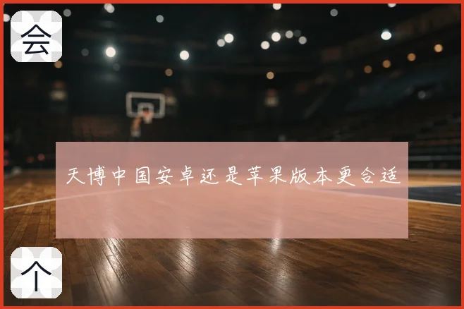 天博中国安卓还是苹果版本更合适