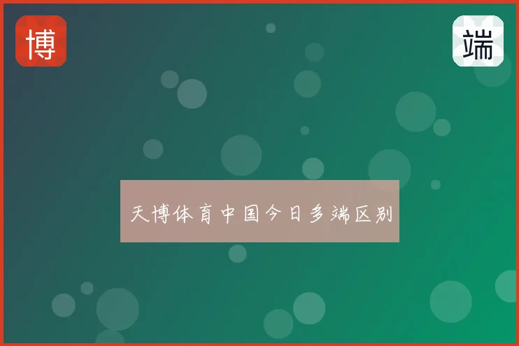 天博体育中国今日多端区别